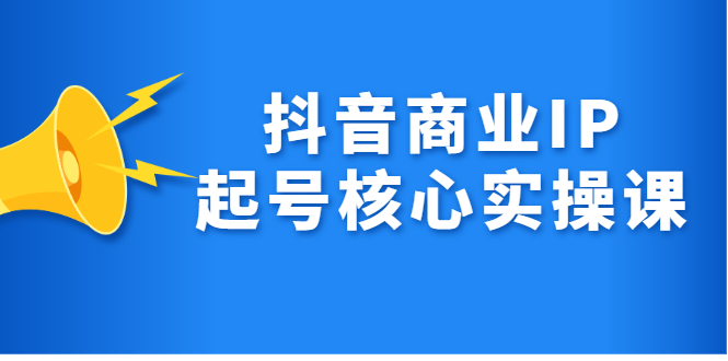 抖音商业IP起号核心实操课，带你玩转算法，流量，内容，架构，变现瀚萌资源网-网赚网-网赚项目网-虚拟资源网-国学资源网-易学资源网-本站有全网最新网赚项目-易学课程资源-中医课程资源的在线下载网站！瀚萌资源网