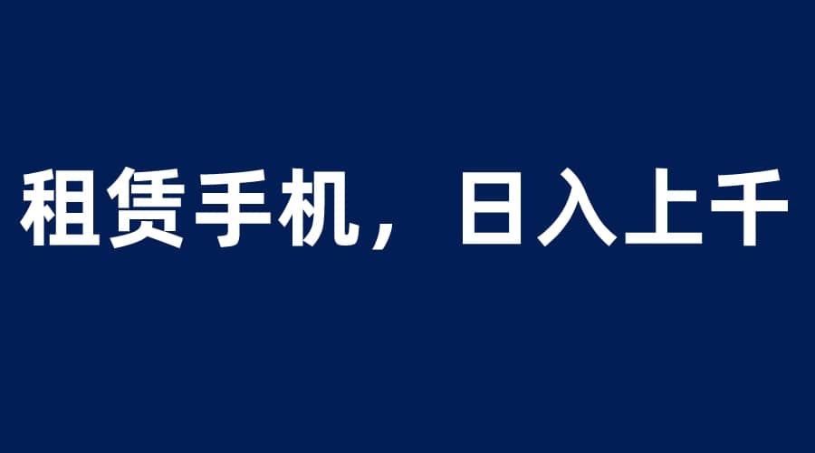 租赁手机蓝海项目，轻松到日入上千，小白0成本直接上手瀚萌资源网-网赚网-网赚项目网-虚拟资源网-国学资源网-易学资源网-本站有全网最新网赚项目-易学课程资源-中医课程资源的在线下载网站！瀚萌资源网