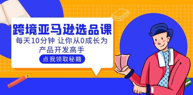 聪明人都在学的跨境亚马逊选品课：每天10分钟 让你从0成长为产品开发高手瀚萌资源网-网赚网-网赚项目网-虚拟资源网-国学资源网-易学资源网-本站有全网最新网赚项目-易学课程资源-中医课程资源的在线下载网站！瀚萌资源网