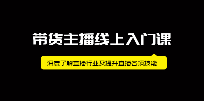 带货主播线上入门课，深度了解直播行业及提升直播各项技能瀚萌资源网-网赚-网赚项目网-虚拟资源-国学资源网-易学资源网-本站有全网最新网赚项目-易学课程资源-中医课程资源的在线下载网站！瀚萌资源网