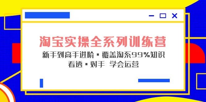 淘宝实操全系列训练营 新手到高手进阶·覆盖·99%知识 看透·对手 学会运营瀚萌资源网-网赚网-网赚项目网-虚拟资源网-国学资源网-易学资源网-本站有全网最新网赚项目-易学课程资源-中医课程资源的在线下载网站！瀚萌资源网