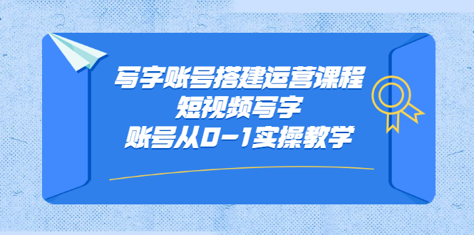 写字账号搭建运营课程，短视频写字账号从0-1实操教学瀚萌资源网-网赚网-网赚项目网-虚拟资源网-国学资源网-易学资源网-本站有全网最新网赚项目-易学课程资源-中医课程资源的在线下载网站！瀚萌资源网