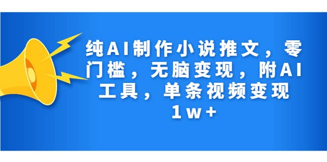 纯AI制作小说推文，零门槛，无脑变现，附AI工具，单条视频变现1w+瀚萌资源网-网赚网-网赚项目网-虚拟资源网-国学资源网-易学资源网-本站有全网最新网赚项目-易学课程资源-中医课程资源的在线下载网站！瀚萌资源网