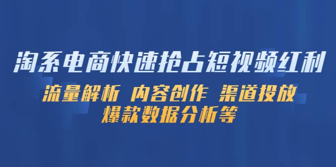 淘系电商快速抢占短视频红利：流量解析 内容创作 渠道投放 爆款数据分析等瀚萌资源网-网赚网-网赚项目网-虚拟资源网-国学资源网-易学资源网-本站有全网最新网赚项目-易学课程资源-中医课程资源的在线下载网站！瀚萌资源网