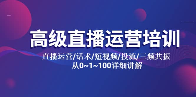 高级直播运营培训 直播运营/话术/短视频/投流/三频共振 从0~1~100详细讲解-瀚萌资源网-网赚网-网赚项目网-虚拟资源网-国学资源网-易学资源网-本站有全网最新网赚项目-易学课程资源-中医课程资源的在线下载网站！瀚萌资源网