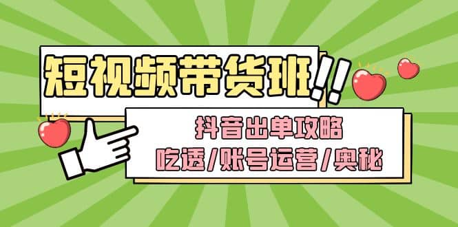 短视频带货内训营：抖音出单攻略，吃透/账号运营/奥秘，轻松带货-瀚萌资源网-网赚网-网赚项目网-虚拟资源网-国学资源网-易学资源网-本站有全网最新网赚项目-易学课程资源-中医课程资源的在线下载网站！瀚萌资源网