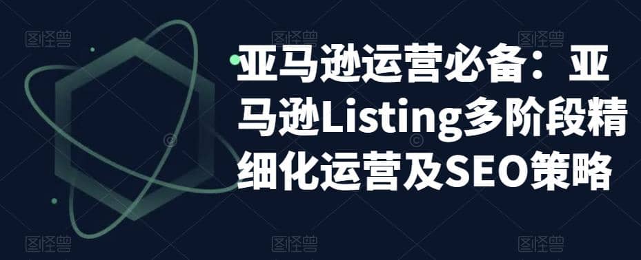 亚马逊2023运营实操：亚马逊Listing多阶段/精细化运营及SEO策略瀚萌资源网-网赚网-网赚项目网-虚拟资源网-国学资源网-易学资源网-本站有全网最新网赚项目-易学课程资源-中医课程资源的在线下载网站！瀚萌资源网