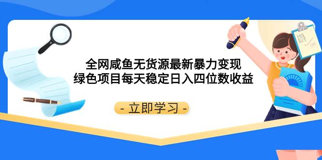 全网咸鱼无货源最新暴力变现 绿色项目每天稳定日入四位数收益瀚萌资源网-网赚网-网赚项目网-虚拟资源网-国学资源网-易学资源网-本站有全网最新网赚项目-易学课程资源-中医课程资源的在线下载网站！瀚萌资源网