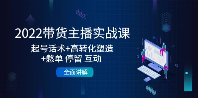 2022带货主播实战课：起号话术+高转化塑造+憋单 停留 互动 全面讲解瀚萌资源网-网赚网-网赚项目网-虚拟资源网-国学资源网-易学资源网-本站有全网最新网赚项目-易学课程资源-中医课程资源的在线下载网站！瀚萌资源网