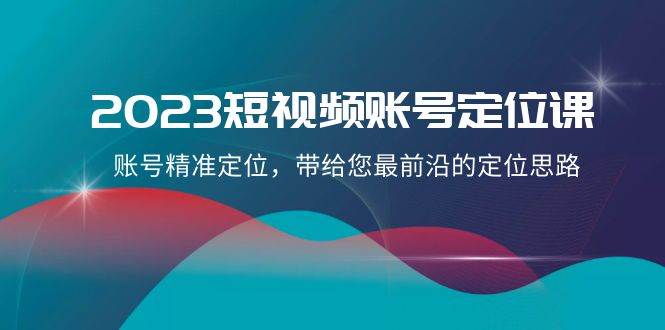 2023短视频账号-定位课，账号精准定位，带给您最前沿的定位思路（21节课）瀚萌资源网-网赚网-网赚项目网-虚拟资源网-国学资源网-易学资源网-本站有全网最新网赚项目-易学课程资源-中医课程资源的在线下载网站！瀚萌资源网