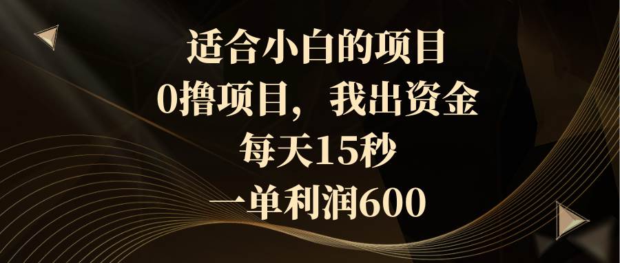 适合小白的项目，0撸项目，我出资金，每天15秒，一单利润600瀚萌资源网-网赚网-网赚项目网-虚拟资源网-国学资源网-易学资源网-本站有全网最新网赚项目-易学课程资源-中医课程资源的在线下载网站！瀚萌资源网