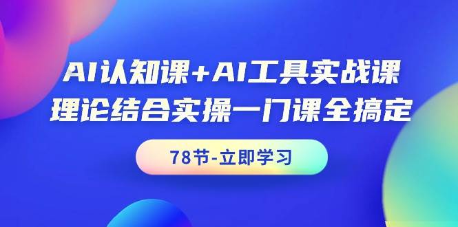 AI认知课+AI工具实战课，理论结合实操一门课全搞定（78节课）瀚萌资源网-网赚网-网赚项目网-虚拟资源网-国学资源网-易学资源网-本站有全网最新网赚项目-易学课程资源-中医课程资源的在线下载网站！瀚萌资源网