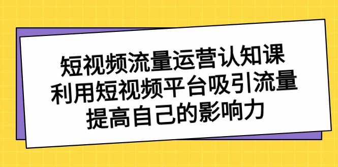 短视频流量-运营认知课，利用短视频平台吸引流量，提高自己的影响力瀚萌资源网-网赚网-网赚项目网-虚拟资源网-国学资源网-易学资源网-本站有全网最新网赚项目-易学课程资源-中医课程资源的在线下载网站！瀚萌资源网