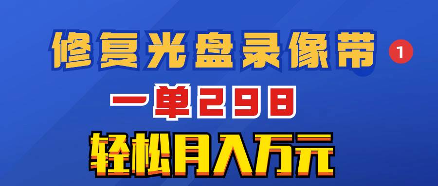 超冷门项目：修复光盘录像带，一单298，轻松月入万元瀚萌资源网-网赚网-网赚项目网-虚拟资源网-国学资源网-易学资源网-本站有全网最新网赚项目-易学课程资源-中医课程资源的在线下载网站！瀚萌资源网