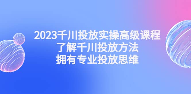 2023千川投放实操高级课程：了解千川投放方法，拥有专业投放思维瀚萌资源网-网赚网-网赚项目网-虚拟资源网-国学资源网-易学资源网-本站有全网最新网赚项目-易学课程资源-中医课程资源的在线下载网站！瀚萌资源网