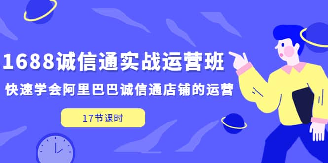 1688诚信通实战运营班，快速学会阿里巴巴诚信通店铺的运营(17节课)瀚萌资源网-网赚网-网赚项目网-虚拟资源网-国学资源网-易学资源网-本站有全网最新网赚项目-易学课程资源-中医课程资源的在线下载网站！瀚萌资源网