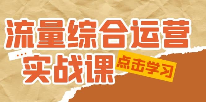 流量综合·运营实战课：短视频、本地生活、个人IP知识付费、直播带货运营瀚萌资源网-网赚网-网赚项目网-虚拟资源网-国学资源网-易学资源网-本站有全网最新网赚项目-易学课程资源-中医课程资源的在线下载网站！瀚萌资源网