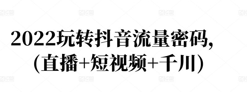 2022玩转抖音流量密码，(直播+短视频+千川)瀚萌资源网-网赚网-网赚项目网-虚拟资源网-国学资源网-易学资源网-本站有全网最新网赚项目-易学课程资源-中医课程资源的在线下载网站！瀚萌资源网