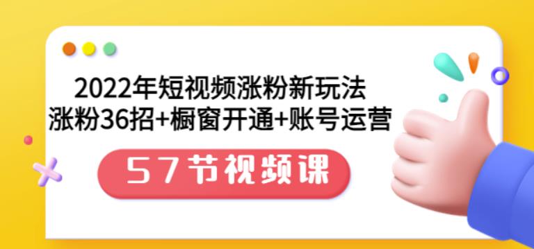 2022年短视频涨粉新玩法：涨粉36招+橱窗开通+账号运营（57节视频课）瀚萌资源网-网赚网-网赚项目网-虚拟资源网-国学资源网-易学资源网-本站有全网最新网赚项目-易学课程资源-中医课程资源的在线下载网站！瀚萌资源网