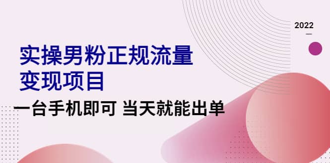 2022实操男粉正规流量变现项目，一台手机即可 当天就能出单【视频课程】瀚萌资源网-网赚网-网赚项目网-虚拟资源网-国学资源网-易学资源网-本站有全网最新网赚项目-易学课程资源-中医课程资源的在线下载网站！瀚萌资源网