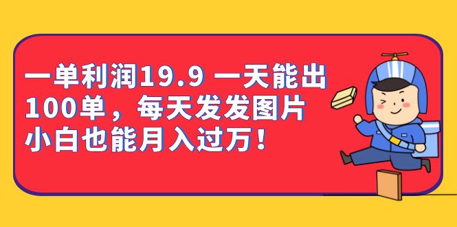 一单利润19.9 一天能出100单，每天发发图片 小白也能月入过万（教程+资料）瀚萌资源网-网赚网-网赚项目网-虚拟资源网-国学资源网-易学资源网-本站有全网最新网赚项目-易学课程资源-中医课程资源的在线下载网站！瀚萌资源网