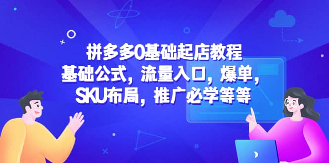 拼多多0基础起店教程：基础公式，流量入口，爆单，SKU布局，推广必学等等瀚萌资源网-网赚网-网赚项目网-虚拟资源网-国学资源网-易学资源网-本站有全网最新网赚项目-易学课程资源-中医课程资源的在线下载网站！瀚萌资源网