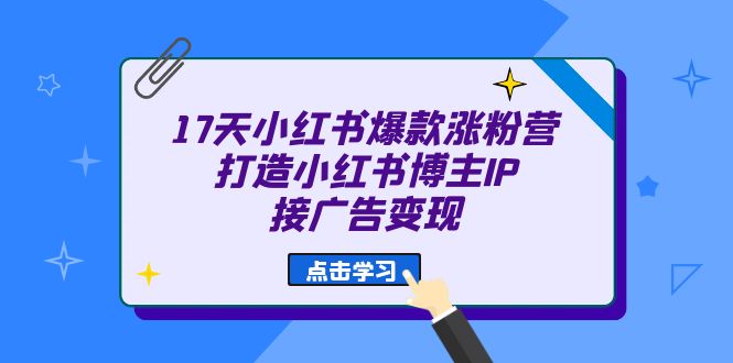 17天 小红书爆款 涨粉营（广告变现方向）打造小红书博主IP、接广告变现瀚萌资源网-网赚网-网赚项目网-虚拟资源网-国学资源网-易学资源网-本站有全网最新网赚项目-易学课程资源-中医课程资源的在线下载网站！瀚萌资源网