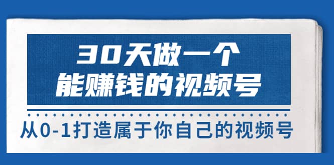 30天做一个能赚钱的视频号，从0-1打造属于你自己的视频号 (14节-价值199)瀚萌资源网-网赚网-网赚项目网-虚拟资源网-国学资源网-易学资源网-本站有全网最新网赚项目-易学课程资源-中医课程资源的在线下载网站！瀚萌资源网