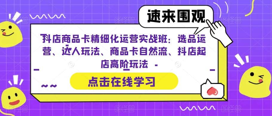 抖店商品卡精细化运营实操班：选品运营、达人玩法、商品卡自然流、抖店起店瀚萌资源网-网赚网-网赚项目网-虚拟资源网-国学资源网-易学资源网-本站有全网最新网赚项目-易学课程资源-中医课程资源的在线下载网站！瀚萌资源网