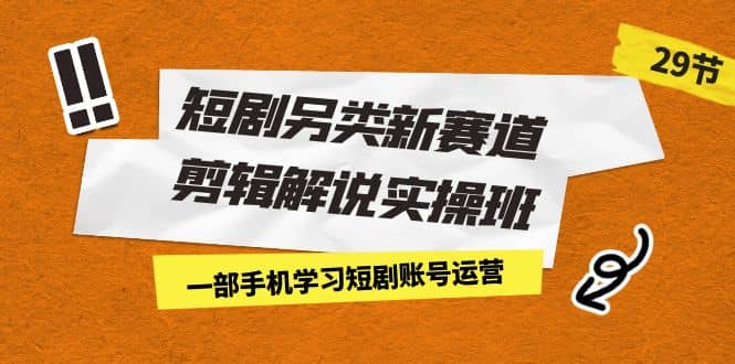 短剧另类新赛道剪辑解说实操班：一部手机学习短剧账号运营（29节 价值500）-瀚萌资源网-网赚网-网赚项目网-虚拟资源网-国学资源网-易学资源网-本站有全网最新网赚项目-易学课程资源-中医课程资源的在线下载网站！瀚萌资源网