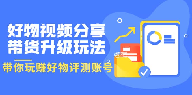 好物视频分享带货升级玩法：玩赚好物评测账号，月入10个W（1小时详细教程）瀚萌资源网-网赚网-网赚项目网-虚拟资源网-国学资源网-易学资源网-本站有全网最新网赚项目-易学课程资源-中医课程资源的在线下载网站！瀚萌资源网