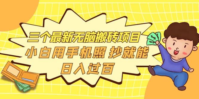 三个最新无脑搬砖项目，小白用手机照抄就能日入过百瀚萌资源网-网赚网-网赚项目网-虚拟资源网-国学资源网-易学资源网-本站有全网最新网赚项目-易学课程资源-中医课程资源的在线下载网站！瀚萌资源网