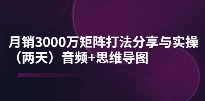 某线下培训：月销3000万矩阵打法分享与实操（两天）音频+思维导图瀚萌资源网-网赚网-网赚项目网-虚拟资源网-国学资源网-易学资源网-本站有全网最新网赚项目-易学课程资源-中医课程资源的在线下载网站！瀚萌资源网