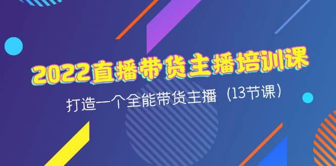 2022直播带货主播培训课，打造一个全能带货主播（13节课）瀚萌资源网-网赚网-网赚项目网-虚拟资源网-国学资源网-易学资源网-本站有全网最新网赚项目-易学课程资源-中医课程资源的在线下载网站！瀚萌资源网