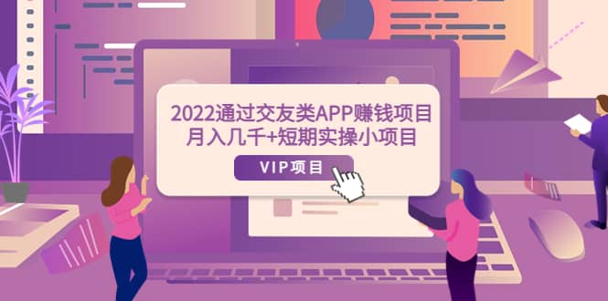 2022通过交友类APP赚钱项目：月入几千+短期实操小项目（可提现）瀚萌资源网-网赚网-网赚项目网-虚拟资源网-国学资源网-易学资源网-本站有全网最新网赚项目-易学课程资源-中医课程资源的在线下载网站！瀚萌资源网