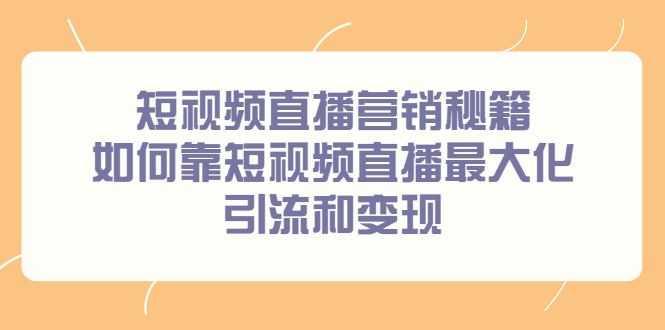 短视频直播营销秘籍，如何靠短视频直播最大化引流和变现瀚萌资源网-网赚网-网赚项目网-虚拟资源网-国学资源网-易学资源网-本站有全网最新网赚项目-易学课程资源-中医课程资源的在线下载网站！瀚萌资源网