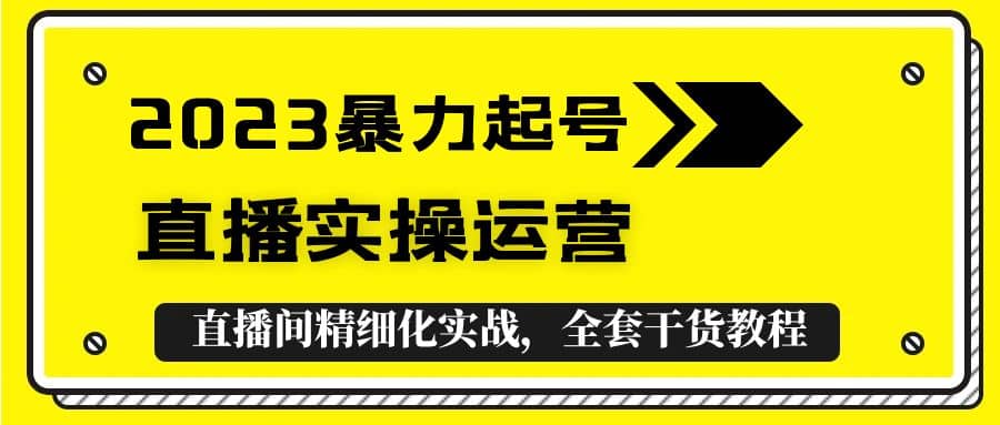 2023暴力起号+直播实操运营，全套直播间精细化实战，全套干货教程-瀚萌资源网-网赚网-网赚项目网-虚拟资源网-国学资源网-易学资源网-本站有全网最新网赚项目-易学课程资源-中医课程资源的在线下载网站！瀚萌资源网