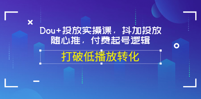 Dou+投放实操课，抖加投放，随心推，付费起号逻辑，打破低播放转化瀚萌资源网-网赚网-网赚项目网-虚拟资源网-国学资源网-易学资源网-本站有全网最新网赚项目-易学课程资源-中医课程资源的在线下载网站！瀚萌资源网