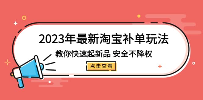 2023年最新淘宝补单玩法，教你快速起·新品，安全·不降权（18课时）瀚萌资源网-网赚网-网赚项目网-虚拟资源网-国学资源网-易学资源网-本站有全网最新网赚项目-易学课程资源-中医课程资源的在线下载网站！瀚萌资源网