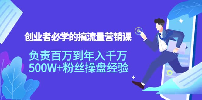 创业者必学的搞流量营销课：负责百万到年入千万，500W+粉丝操盘经验瀚萌资源网-网赚网-网赚项目网-虚拟资源网-国学资源网-易学资源网-本站有全网最新网赚项目-易学课程资源-中医课程资源的在线下载网站！瀚萌资源网