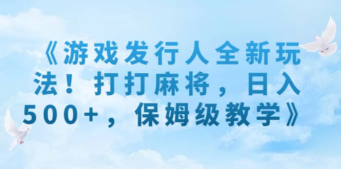 《游戏发行人全新玩法！打打麻将，日入500+，保姆级教学》瀚萌资源网-网赚网-网赚项目网-虚拟资源网-国学资源网-易学资源网-本站有全网最新网赚项目-易学课程资源-中医课程资源的在线下载网站！瀚萌资源网