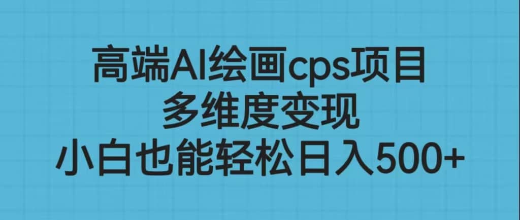 高端AI绘画cps项目，多维度变现，小白也能轻松日入500+瀚萌资源网-网赚网-网赚项目网-虚拟资源网-国学资源网-易学资源网-本站有全网最新网赚项目-易学课程资源-中医课程资源的在线下载网站！瀚萌资源网