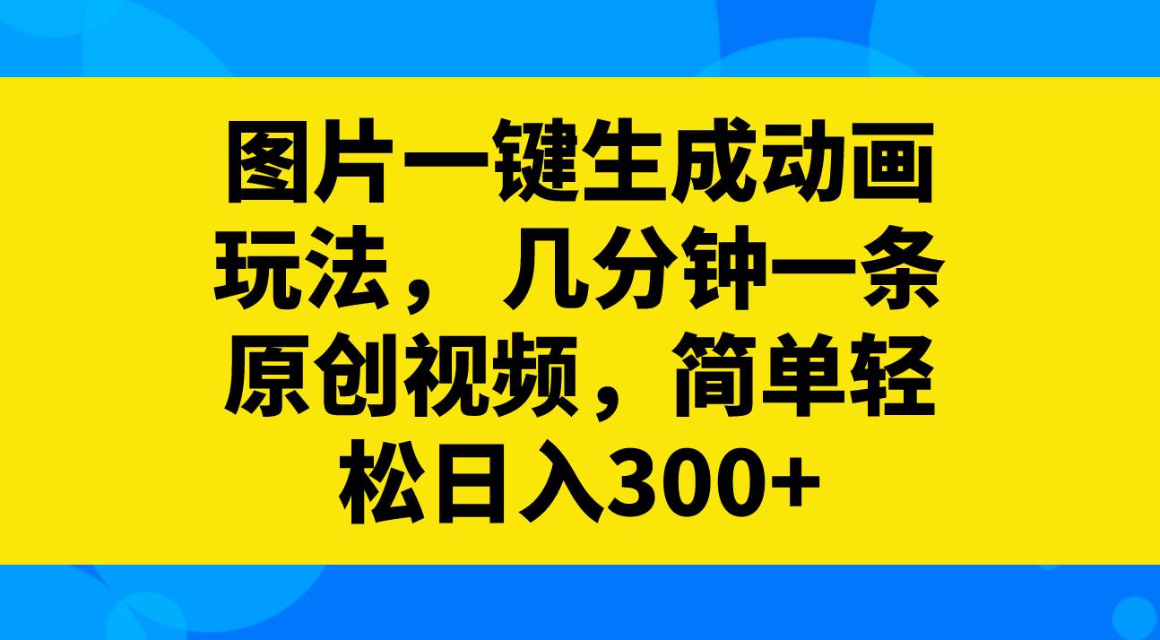 图片一键生成动画玩法，几分钟一条原创视频，简单轻松日入300+瀚萌资源网-网赚网-网赚项目网-虚拟资源网-国学资源网-易学资源网-本站有全网最新网赚项目-易学课程资源-中医课程资源的在线下载网站！瀚萌资源网