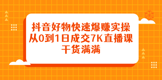 抖音好物快速爆赚实操，从0到1日成交7K直播课，干货满满瀚萌资源网-网赚网-网赚项目网-虚拟资源网-国学资源网-易学资源网-本站有全网最新网赚项目-易学课程资源-中医课程资源的在线下载网站！瀚萌资源网