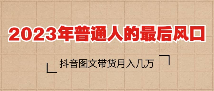 2023普通人的最后风口，抖音图文带货月入几万+瀚萌资源网-网赚网-网赚项目网-虚拟资源网-国学资源网-易学资源网-本站有全网最新网赚项目-易学课程资源-中医课程资源的在线下载网站！瀚萌资源网