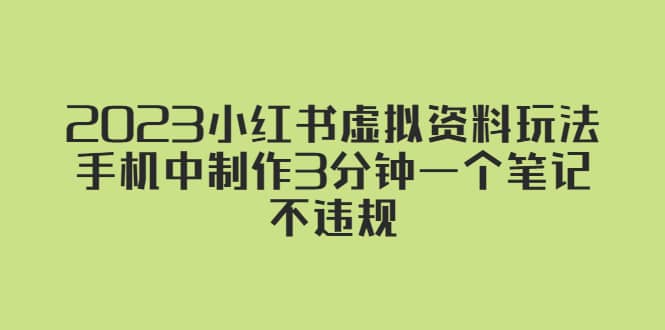 2023小红书虚拟资料玩法，手机中制作3分钟一个笔记不违规瀚萌资源网-网赚网-网赚项目网-虚拟资源网-国学资源网-易学资源网-本站有全网最新网赚项目-易学课程资源-中医课程资源的在线下载网站！瀚萌资源网