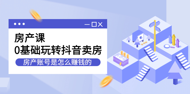 房产课，0基础玩转抖音卖房价值1798元-瀚萌资源网