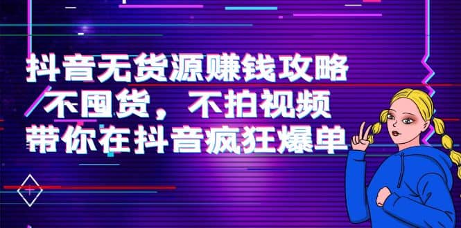 抖音无货源赚钱攻略，不囤货，不拍视频，带你在抖音疯狂爆单瀚萌资源网-网赚网-网赚项目网-虚拟资源网-国学资源网-易学资源网-本站有全网最新网赚项目-易学课程资源-中医课程资源的在线下载网站！瀚萌资源网