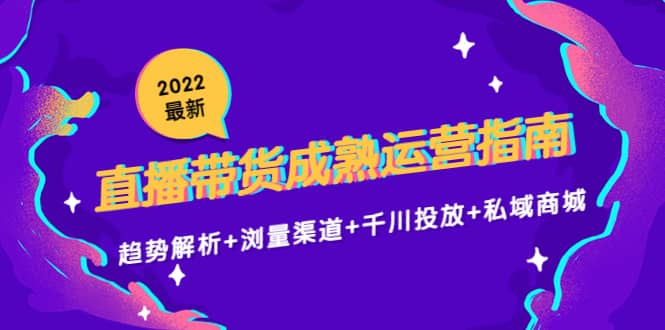 2022最新直播带货成熟运营指南：趋势解析+浏量渠道+千川投放+私域商城瀚萌资源网-网赚网-网赚项目网-虚拟资源网-国学资源网-易学资源网-本站有全网最新网赚项目-易学课程资源-中医课程资源的在线下载网站！瀚萌资源网