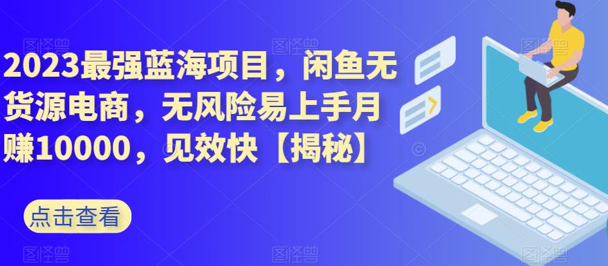 2023最强蓝海项目，闲鱼无货源电商，无风险易上手月赚10000，见效快【揭秘】瀚萌资源网-网赚网-网赚项目网-虚拟资源网-国学资源网-易学资源网-本站有全网最新网赚项目-易学课程资源-中医课程资源的在线下载网站！瀚萌资源网